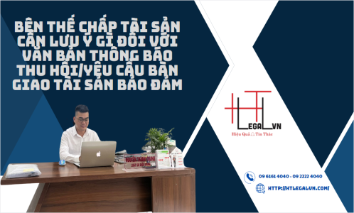 BÊN THẾ CHẤP CẦN LƯU Ý GÌ ĐỐI VỚI VĂN BẢN THÔNG BÁO THU HỒI/YÊU CẦU BÀN GIAO TÀI SẢN BẢO ĐẢM (CÔNG TY LUẬT UY TÍN TẠI TP HỒ CHÍ MINH, VIỆT NAM)